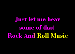 Just let me hear
some of that

Rock And Roll Music