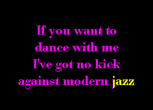 If you want to
dance With me
I've got 110 kick

against modern jazz