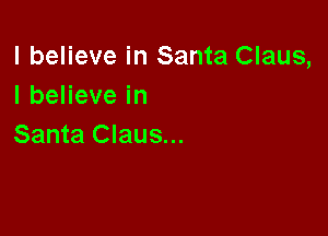 I believe in Santa Claus,
IbeHevein

Santa Claus...