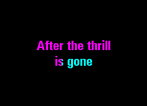 After the thrill

is gone