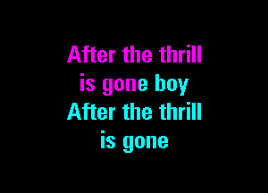 After the thrill
is gone boy

After the thrill
is gone