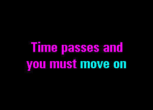 Time passes and

you must move on