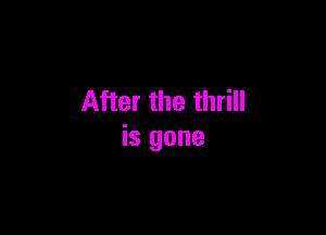 After the thrill

is gone