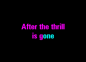After the thrill

is gone