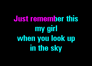 Just remember this
my girl

when you look up
in the sky