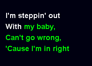 I'm steppin' out
With my baby,

Can't go wrong,
'Cause I'm in right