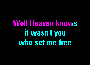 Well Heaven knows

it wasn't you
who set me free