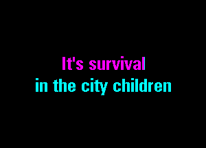 It's survival

in the city children