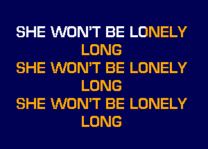 SHE WON'T BE LONELY
LONG

SHE WON'T BE LONELY
LONG

SHE WON'T BE LONELY
LONG