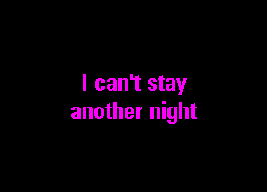 I can't stay

another night