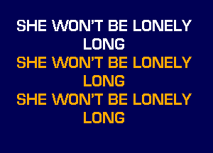 SHE WON'T BE LONELY
LONG

SHE WON'T BE LONELY
LONG

SHE WON'T BE LONELY
LONG