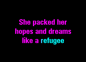 She packed her

hopes and dreams
like a refugee