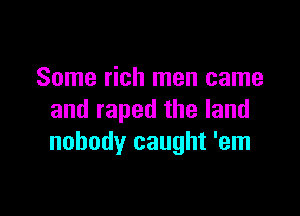 Some rich men came

and raped the land
nobody caught 'em