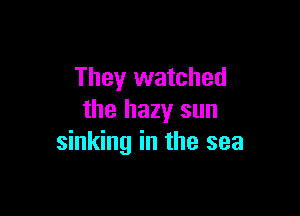 They watched

the hazy sun
sinking in the sea