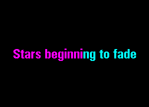 Stars beginning to fade