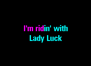 I'm ridin' with

Lady Luck