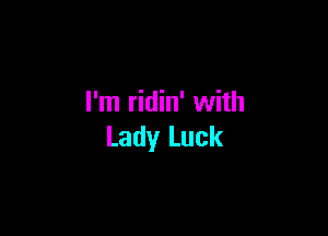 I'm ridin' with

Lady Luck