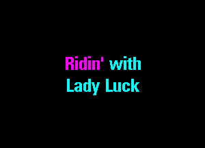 Ridin' with

Lady Luck