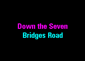 Down the Seven

Bridges Road