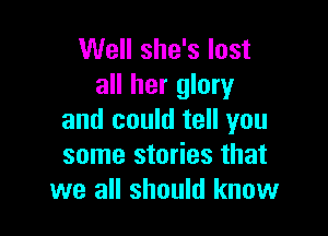 Well she's lost
all her glory

and could tell you
some stories that
we all should know