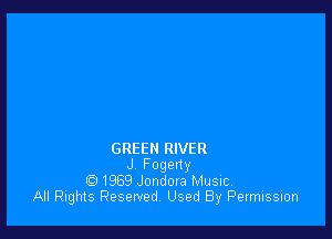 GREEN RIVER
J Fogeny
1969 Jondora Music,
All Rights Reserved, Used By Permission