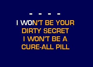 I WON'T BE YOUR
DIRTY SECRET

I WON'T BE A
CURE-ALL PILL