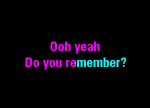 00h yeah

Do you remember?