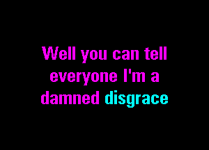 Well you can tell

everyone I'm a
damned disgrace