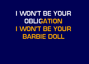 I WON'T BE YOUR
OBLIGATION
I WON'T BE YOUR

BARBIE DOLL