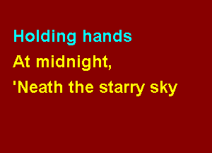 Holding hands
At midnight,

'Neath the starry sky