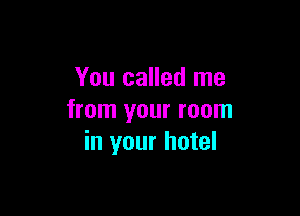 You called me

from your room
in your hotel