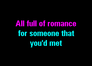 All full of romance

for someone that
you'd met