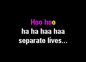 Hoo hoo

ha ha haa haa
separate lives...