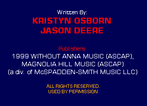 Written Byi

1999 WITHOUT ANNA MUSIC IASCAPJ.
MAGNDLIA HILL MUSIC IASCAPJ
Ea div. 0f MCSPADDEN-SMITH MUSIC LLCJ

ALL RIGHTS RESERVED.
USED BY PERMISSION