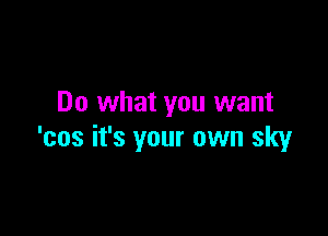 Do what you want

'cos it's your own sky