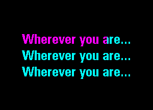 Wherever you are...

Wherever you are...
Wherever you are...