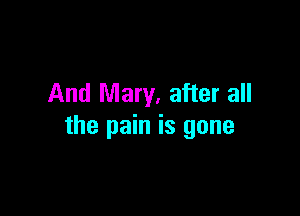 And Mary, after all

the pain is gone