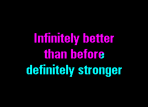 Infinitely better

than before
definitely stronger