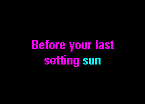 Before your last

setting sun