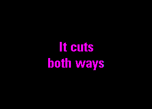 It cuts

both ways
