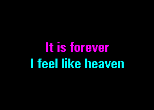 It is forever

I feel like heaven