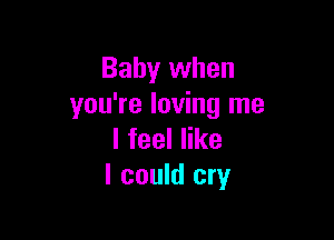 Baby when
you're loving me

lfeeler
I could cry