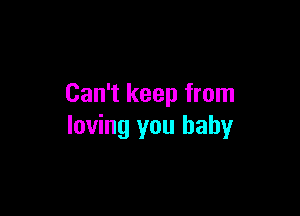 Can't keep from

loving you baby