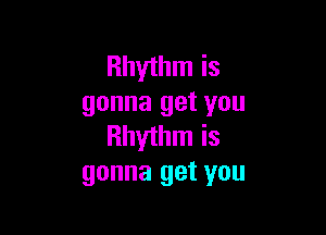 Rhythm is
gonna get you

Rhythm is
gonna get you