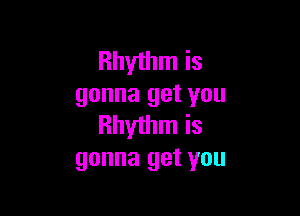 Rhythm is
gonna get you

Rhythm is
gonna get you