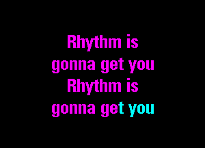 Rhythm is
gonna get you

Rhythm is
gonna get you