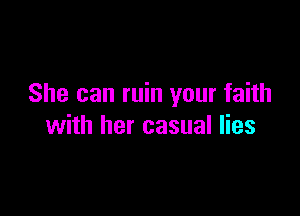 She can ruin your faith

with her casual lies