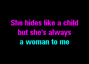 She hides like a child

but she's always
a woman to me