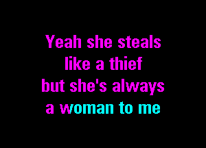 Yeah she steals
like a thief

but she's always
a woman to me