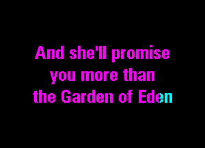 And she'll promise

you more than
the Garden of Eden